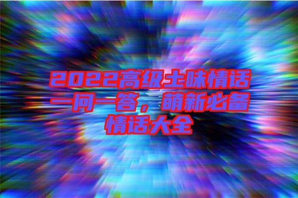 2022高級(jí)土味情話一問一答，萌新必備情話大全