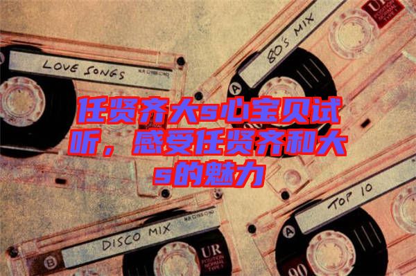 任賢齊大s心寶貝試聽，感受任賢齊和大s的魅力