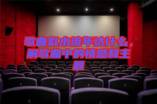 歌曲似水流年達什么，解歌曲中的情感和主題