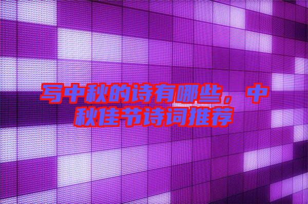 寫(xiě)中秋的詩(shī)有哪些，中秋佳節(jié)詩(shī)詞推薦