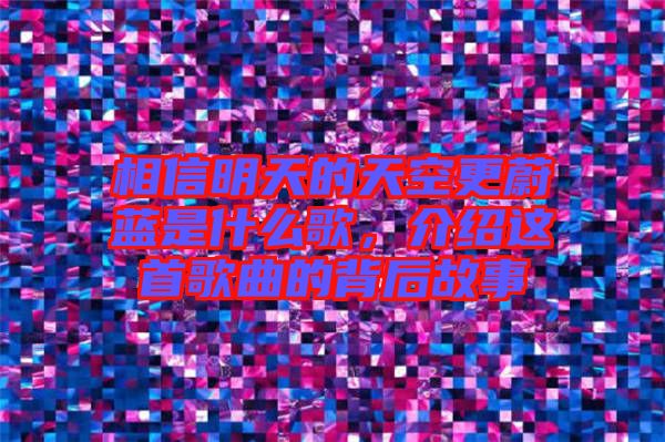 相信明天的天空更蔚藍是什么歌，介紹這首歌曲的背后故事