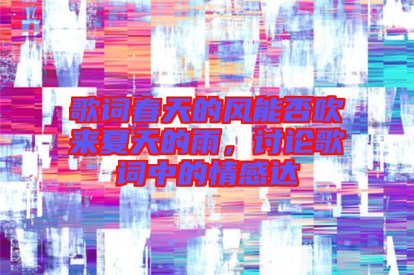 歌詞春天的風能否吹來夏天的雨，討論歌詞中的情感達