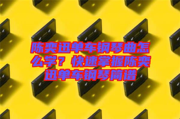 陳奕迅單車鋼琴曲怎么學(xué)？快速掌握陳奕迅單車鋼琴簡譜