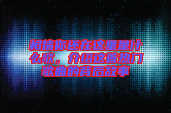 相信你還在這里是什么歌，介紹這首熱門(mén)歌曲的背后故事