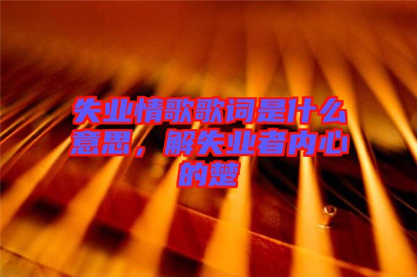 失業情歌歌詞是什么意思，解失業者內心的楚