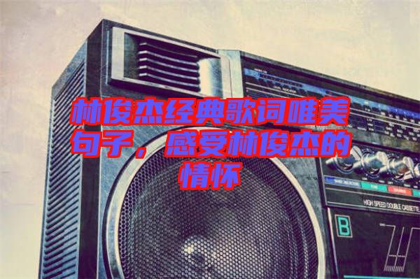 林俊杰經典歌詞唯美句子，感受林俊杰的情懷
