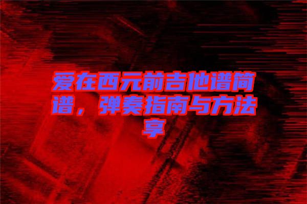 愛在西元前吉他譜簡譜，彈奏指南與方法享