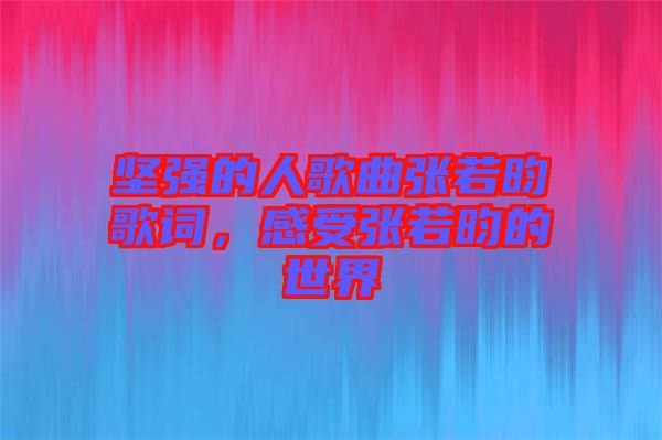 堅(jiān)強(qiáng)的人歌曲張若昀歌詞，感受張若昀的世界