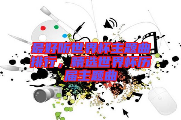 最好聽世界杯主題曲排行，精選世界杯歷屆主題曲