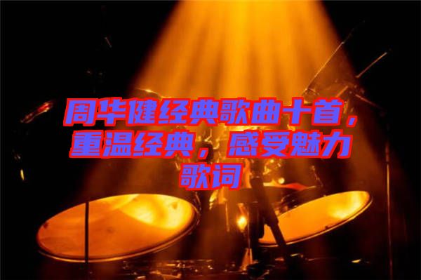 周華健經典歌曲十首，重溫經典，感受魅力歌詞