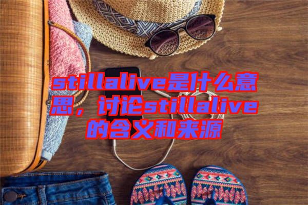stillalive是什么意思，討論stillalive的含義和來源