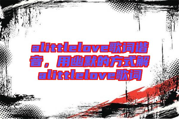 alittlelove歌詞諧音，用幽默的方式解alittlelove歌詞