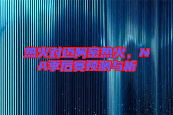 熱火對(duì)邁阿密熱火，NA季后賽預(yù)測(cè)與析