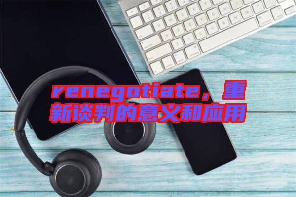 renegotiate，重新談判的意義和應用