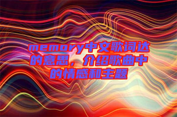 memory中文歌詞達(dá)的意思，介紹歌曲中的情感和主題
