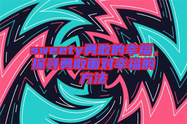 sweety勇敢的幸福，探尋勇敢面對幸福的方法