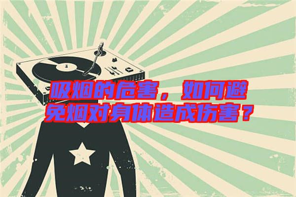 吸煙的危害，如何避免煙對身體造成傷害？