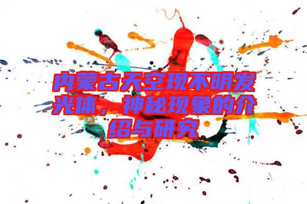 內(nèi)蒙古天空現(xiàn)不明發(fā)光體，神秘現(xiàn)象的介紹與研究