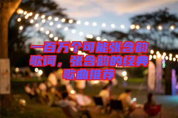 一百萬個可能張含韻歌詞，張含韻的經典歌曲推薦