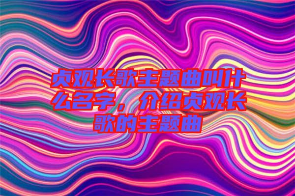 貞觀長(zhǎng)歌主題曲叫什么名字，介紹貞觀長(zhǎng)歌的主題曲