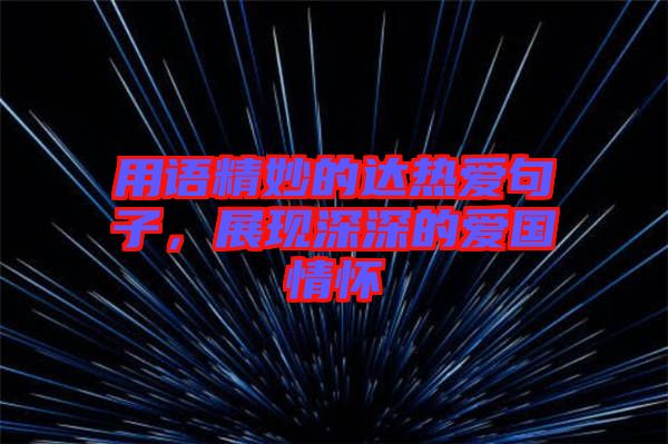 用語精妙的達熱愛句子，展現(xiàn)深深的愛國情懷