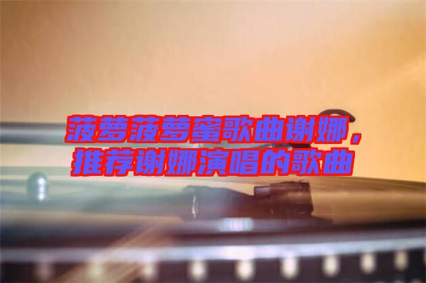 菠蘿菠蘿蜜歌曲謝娜，推薦謝娜演唱的歌曲