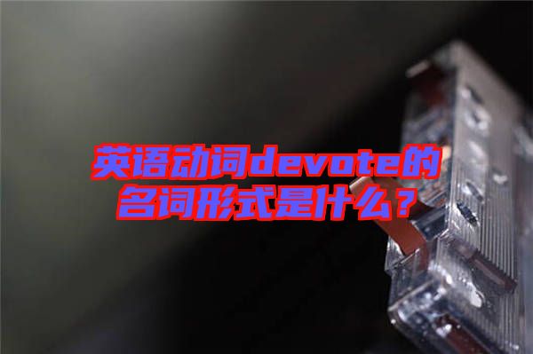 英語動詞devote的名詞形式是什么？