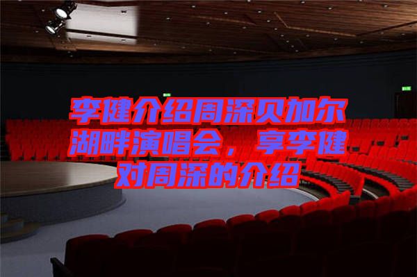 李健介紹周深貝加爾湖畔演唱會，享李健對周深的介紹