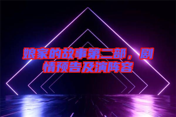 娘家的故事第二部，劇情預告及演陣容