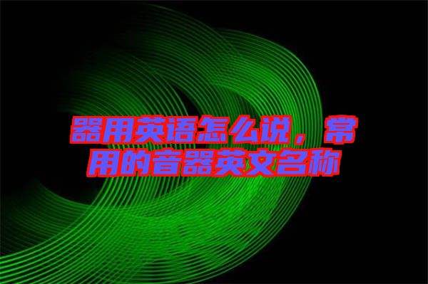 器用英語怎么說，常用的音器英文名稱