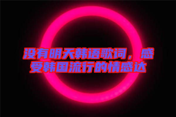 沒有明天韓語歌詞，感受韓國流行的情感達