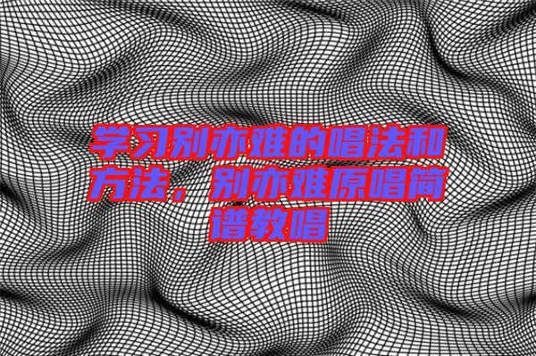 學習別亦難的唱法和方法，別亦難原唱簡譜教唱