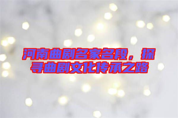 河南曲劇名家名段，探尋曲劇文化傳承之路