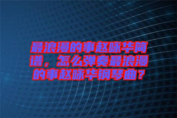 最浪漫的事趙詠華簡譜，怎么彈奏最浪漫的事趙詠華鋼琴曲？