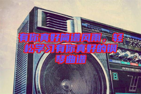 有你真好簡(jiǎn)譜風(fēng)雨，輕松學(xué)習(xí)有你真好的鋼琴曲譜