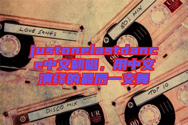 justonelastdance中文翻唱，用中文演繹的最后一支舞