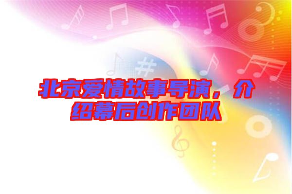 北京愛情故事導演，介紹幕后創作團隊
