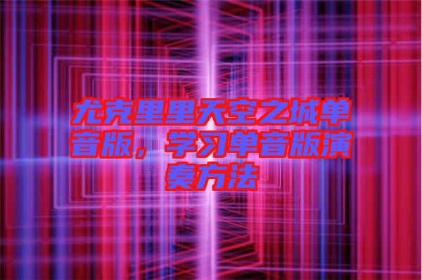尤克里里天空之城單音版，學(xué)習(xí)單音版演奏方法