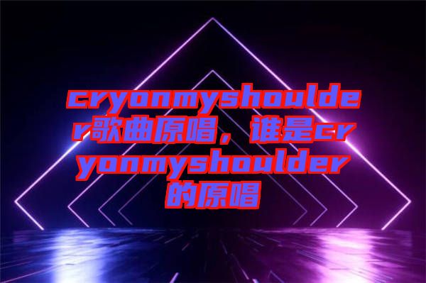 cryonmyshoulder歌曲原唱，誰是cryonmyshoulder的原唱