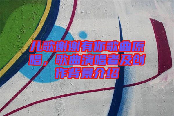 兒歌謝謝有你歌曲原唱，歌曲演唱者及創作背景介紹