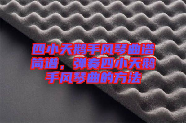 四小天鵝手風琴曲譜簡譜，彈奏四小天鵝手風琴曲的方法