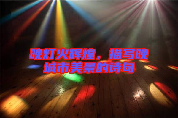 晚燈火輝煌，描寫晚城市美景的詩句