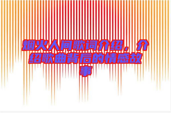煙火人間歌詞介紹，介紹歌曲背后的情感故事