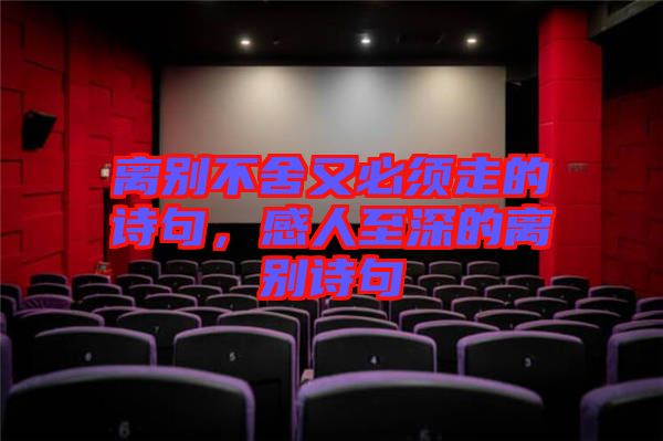 離別不舍又必須走的詩句，感人至深的離別詩句