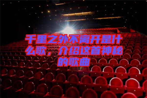 千里之外不離開是什么歌，介紹這首神秘的歌曲