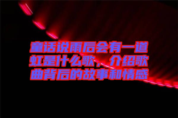 童話說雨后會有一道虹是什么歌，介紹歌曲背后的故事和情感