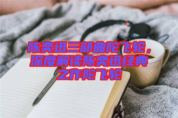陳奕迅三部曲陀飛輪，深度解讀陳奕迅經典之作陀飛輪