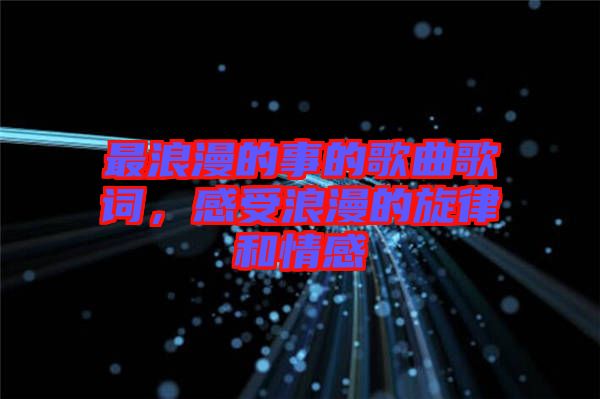 最浪漫的事的歌曲歌詞，感受浪漫的旋律和情感
