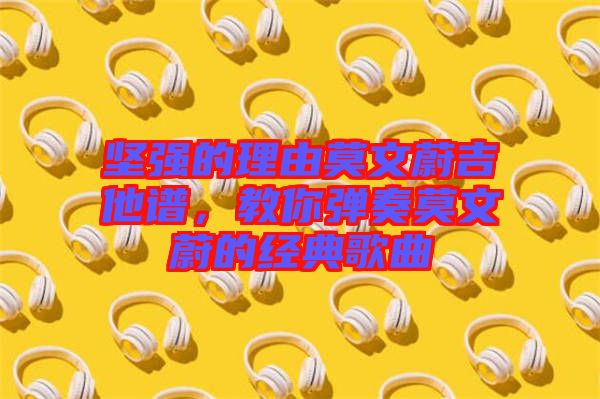 堅強的理由莫文蔚吉他譜，教你彈奏莫文蔚的經典歌曲