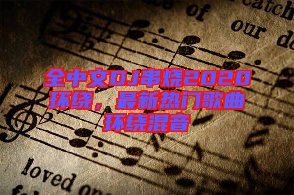 全中文DJ串燒2020環(huán)繞，最新熱門歌曲環(huán)繞混音